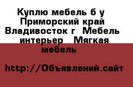 Куплю мебель б/у - Приморский край, Владивосток г. Мебель, интерьер » Мягкая мебель   
